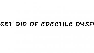 get rid of erectile dysfunction