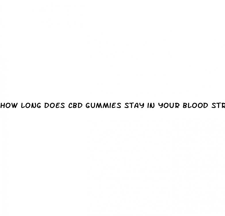 how long does cbd gummies stay in your blood stream