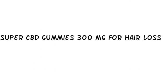 super cbd gummies 300 mg for hair loss