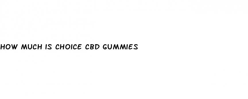 how much is choice cbd gummies