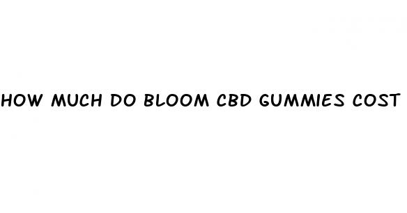 how much do bloom cbd gummies cost