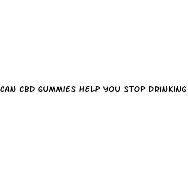 can cbd gummies help you stop drinking alcohol