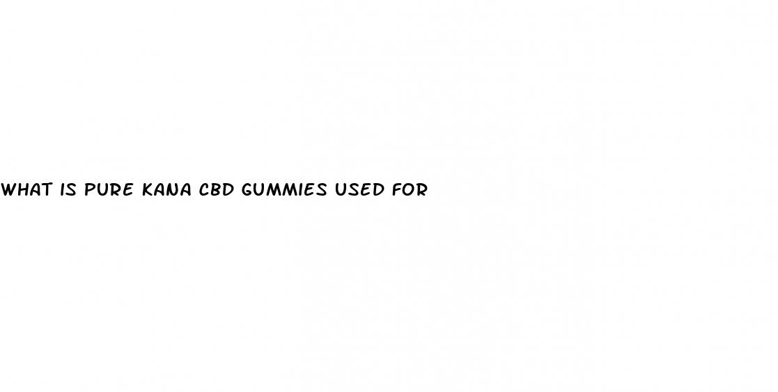 what is pure kana cbd gummies used for