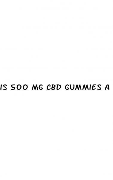 is 500 mg cbd gummies a lot