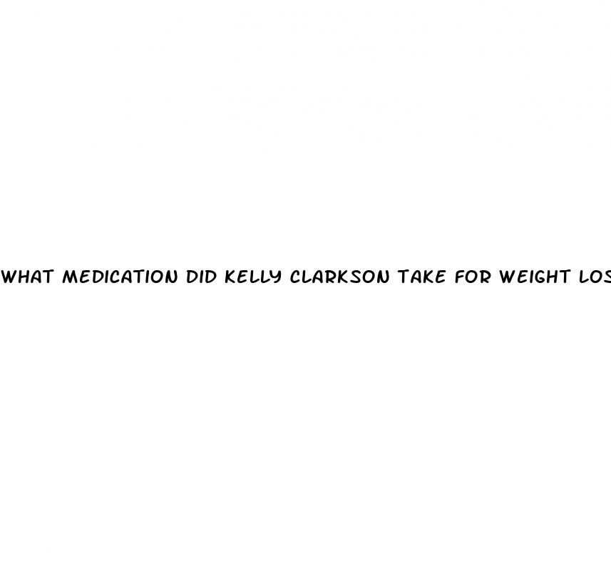 what medication did kelly clarkson take for weight loss