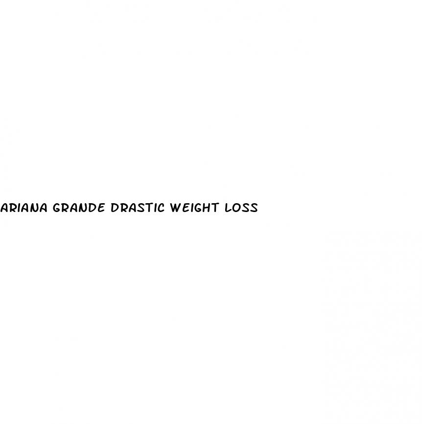 ariana grande drastic weight loss