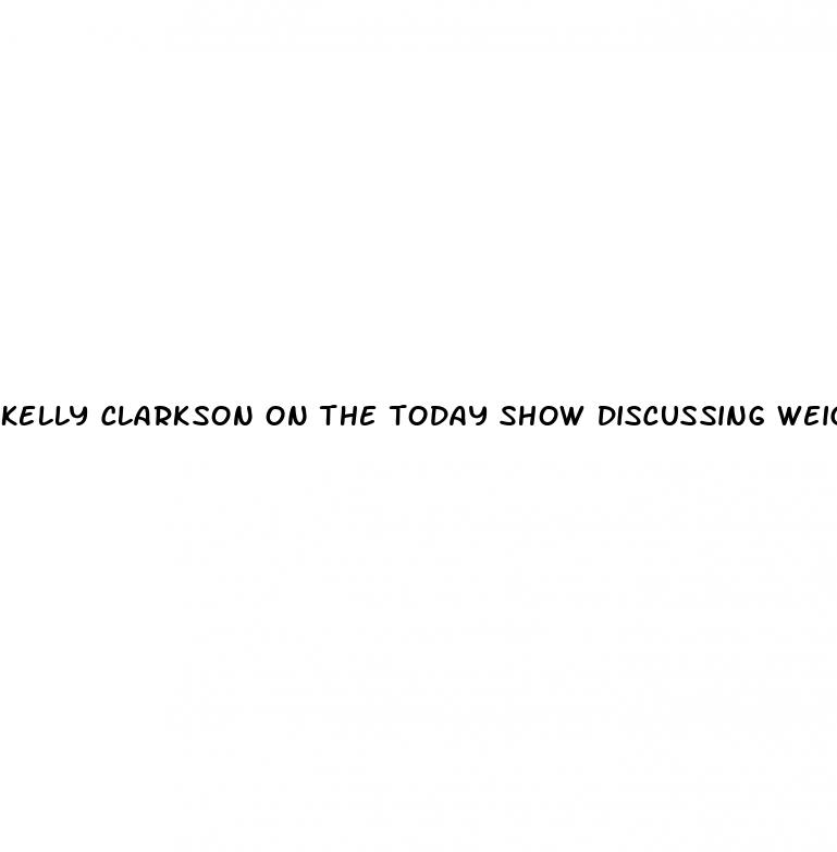 kelly clarkson on the today show discussing weight loss