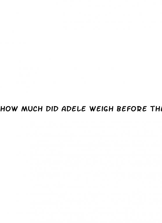 how much did adele weigh before the weight loss