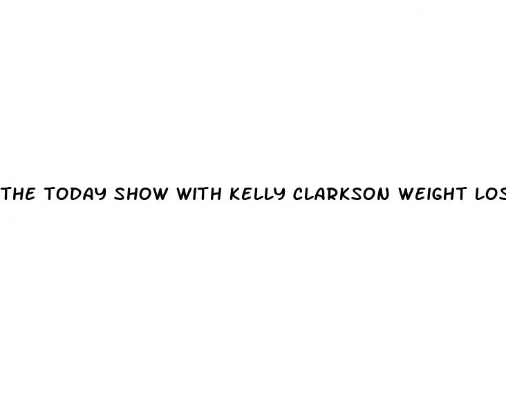 the today show with kelly clarkson weight loss