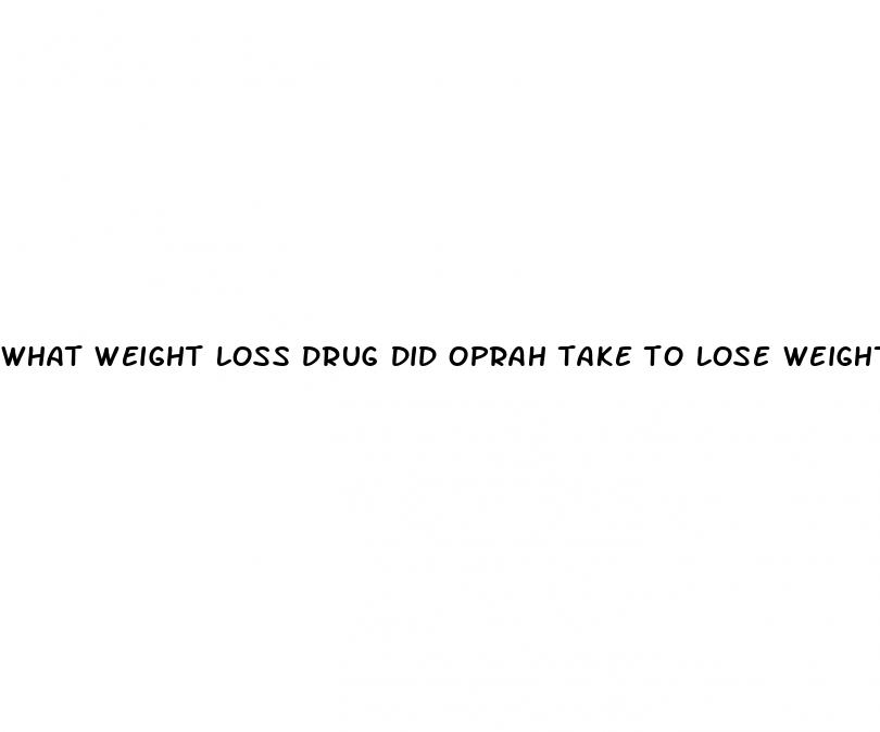 what weight loss drug did oprah take to lose weight