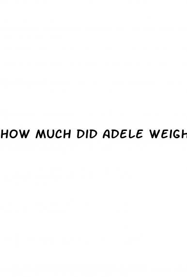 how much did adele weigh before weight loss