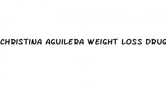 christina aguilera weight loss drug