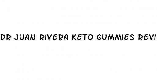 dr juan rivera keto gummies reviews