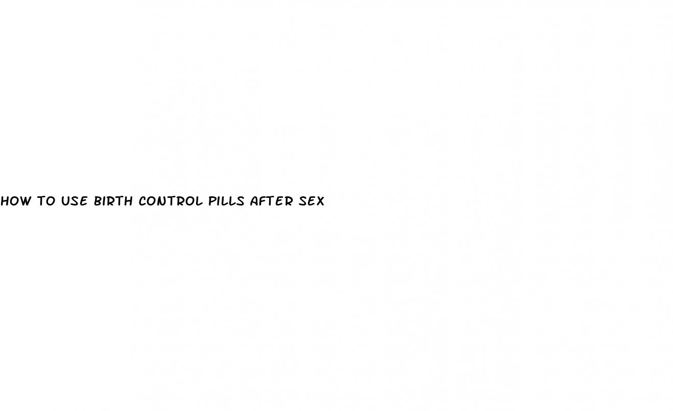 how to use birth control pills after sex