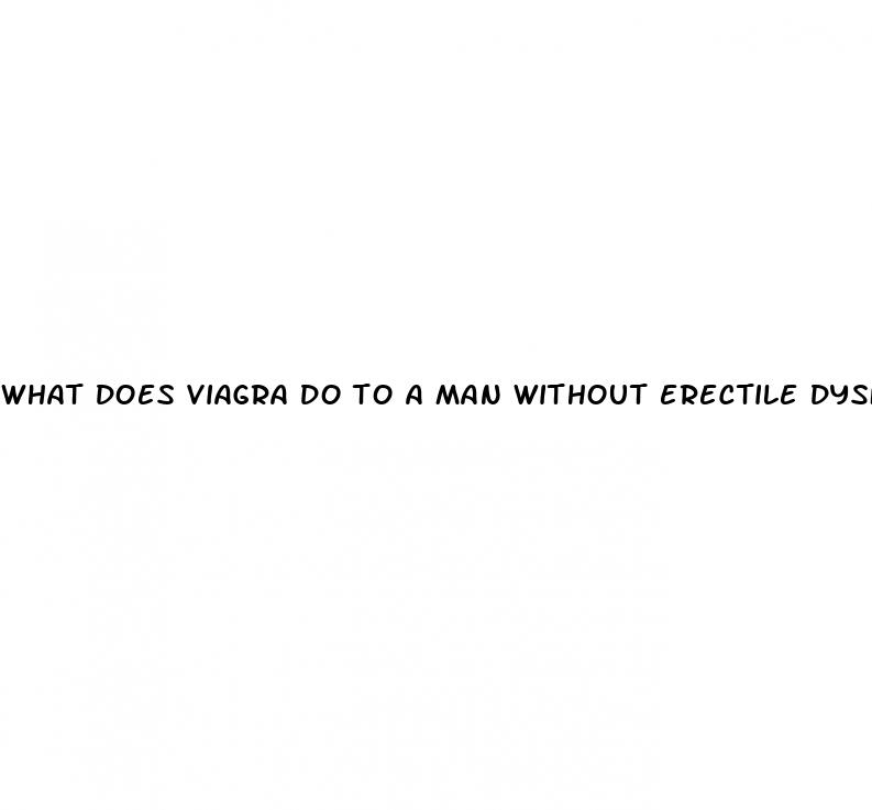 what does viagra do to a man without erectile dysfunction