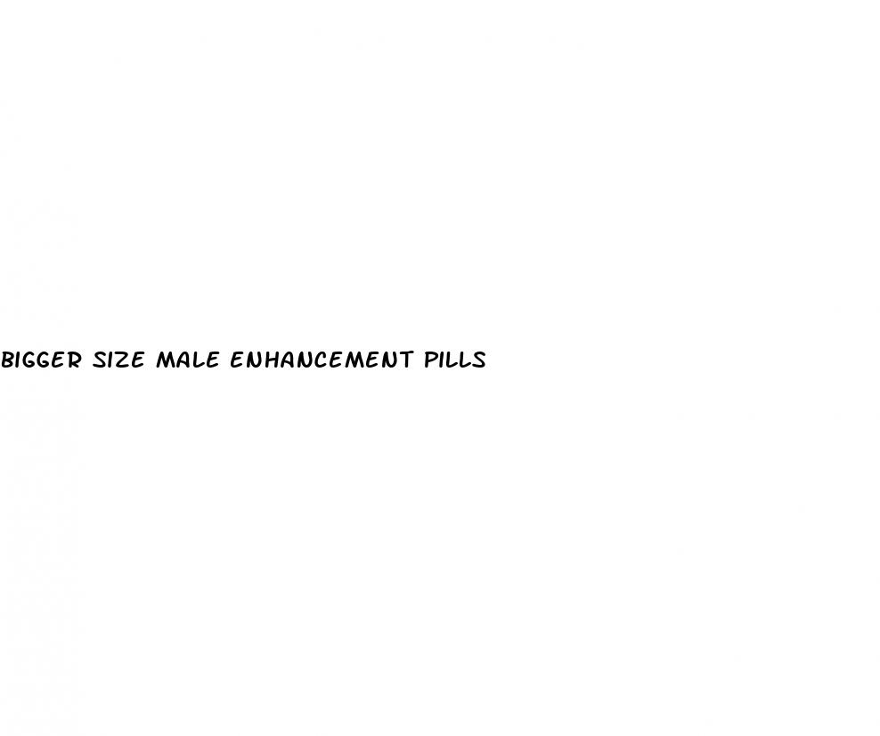 bigger size male enhancement pills