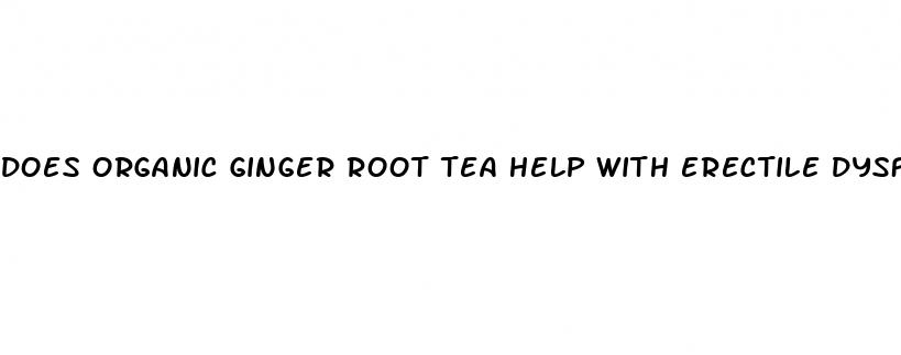 does organic ginger root tea help with erectile dysfunction