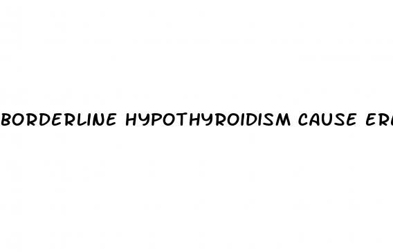 borderline hypothyroidism cause erectile dysfunction