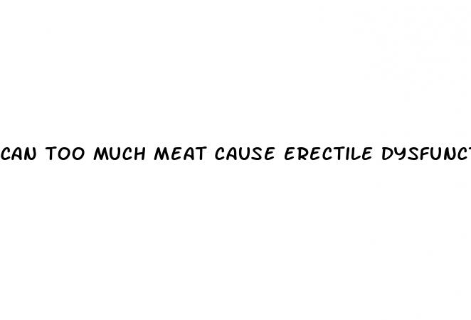 can too much meat cause erectile dysfunction