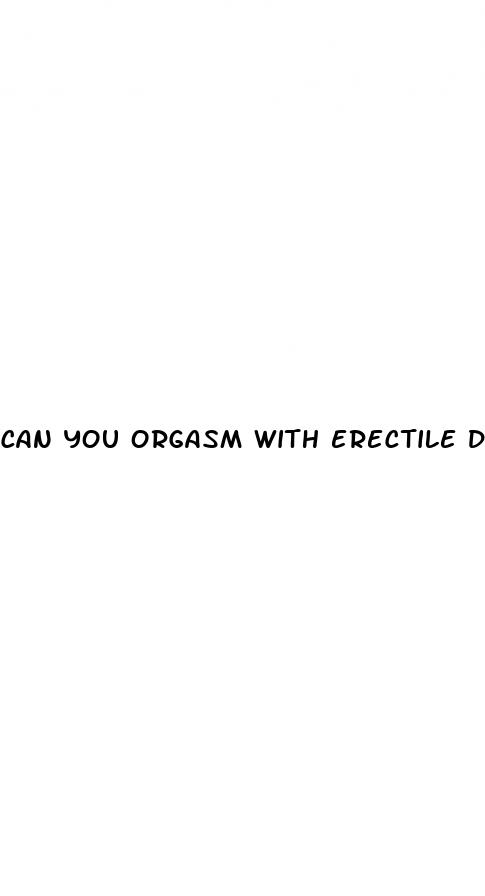 can you orgasm with erectile dysfunction