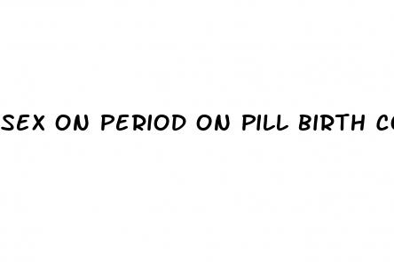 sex on period on pill birth control