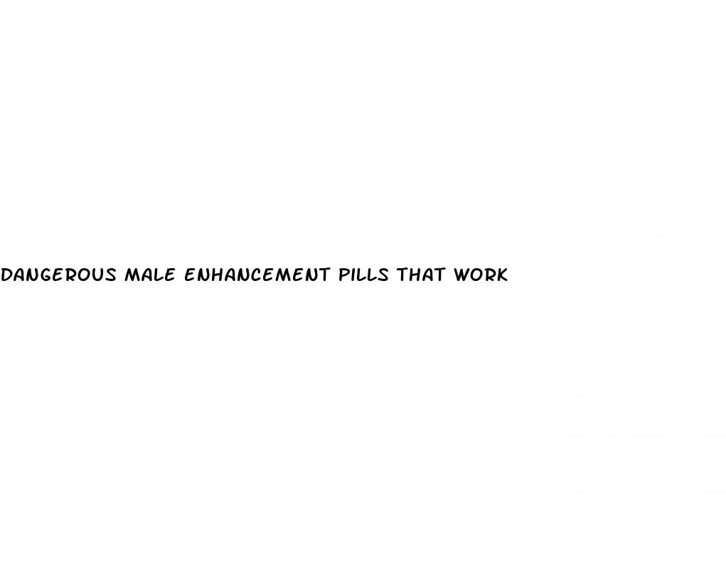 dangerous male enhancement pills that work