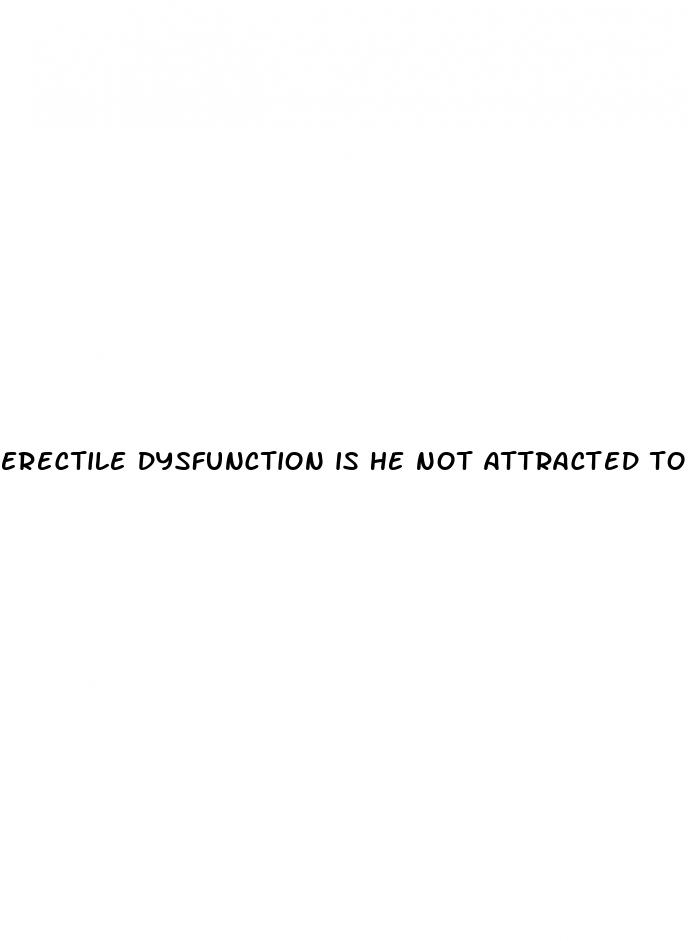 erectile dysfunction is he not attracted to me