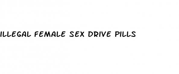 illegal female sex drive pills