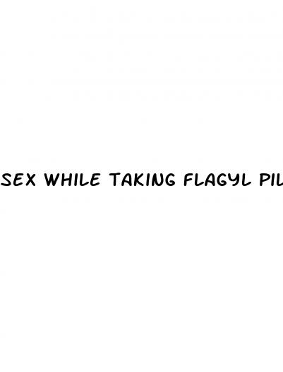 sex while taking flagyl pills