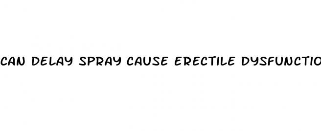 can delay spray cause erectile dysfunction