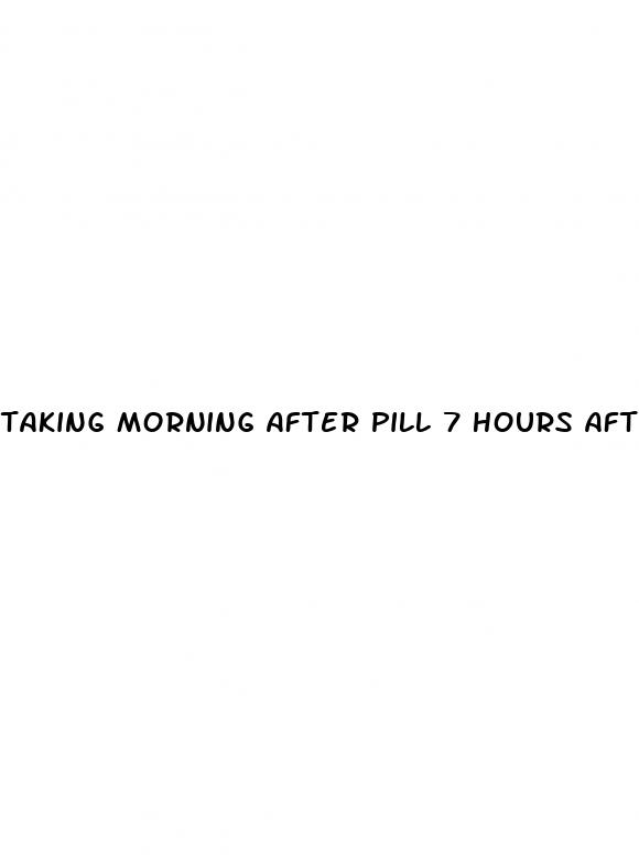 taking morning after pill 7 hours after sex