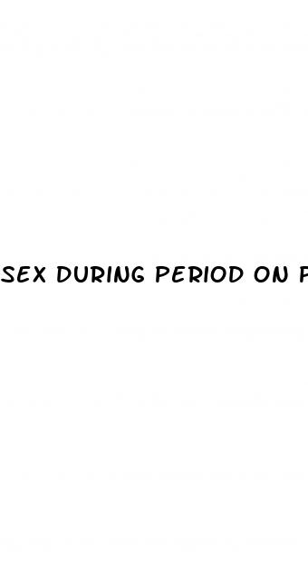 sex during period on pill safe