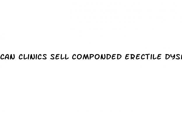 can clinics sell componded erectile dysfunction medications