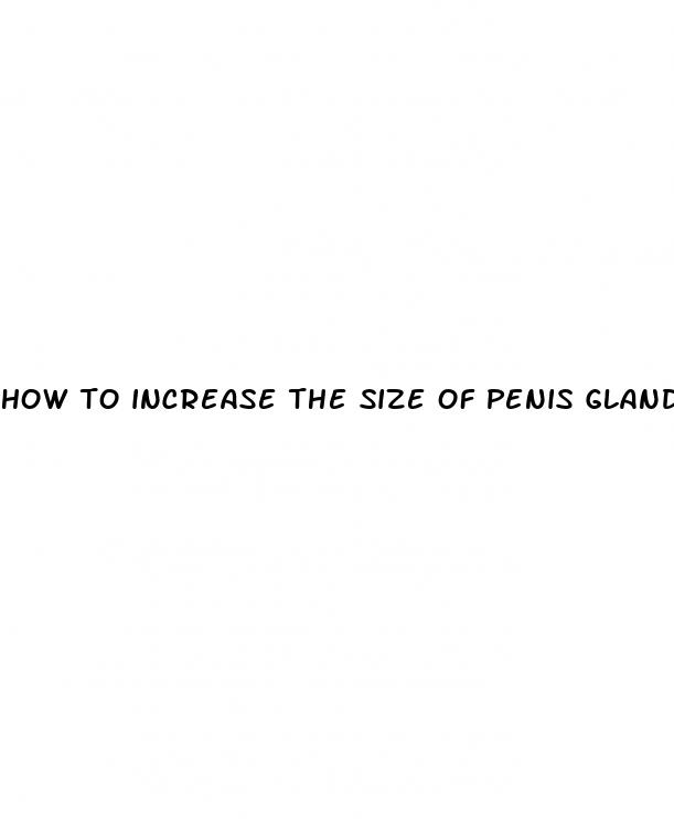 how to increase the size of penis glands