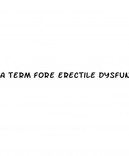 a term fore erectile dysfunction is