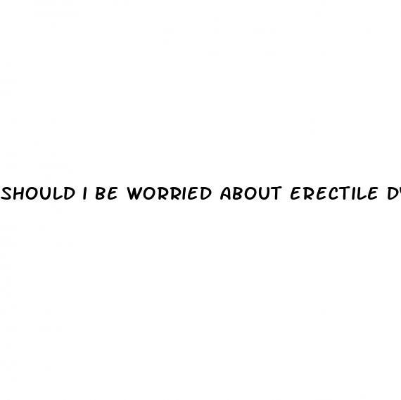 should i be worried about erectile dysfunction