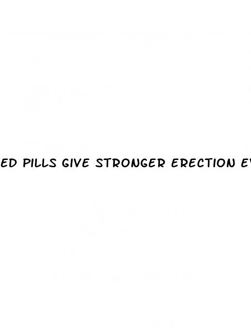 ed pills give stronger erection even without ed