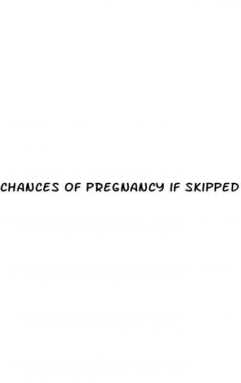 chances of pregnancy if skipped pill and had unprotected sex