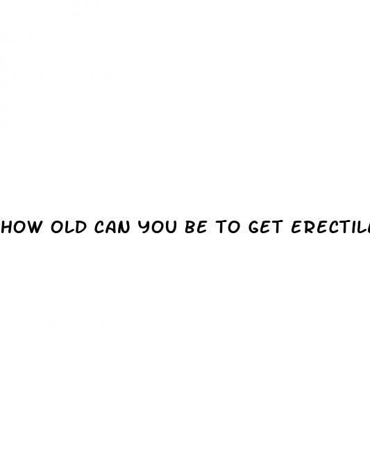 how old can you be to get erectile dysfunction