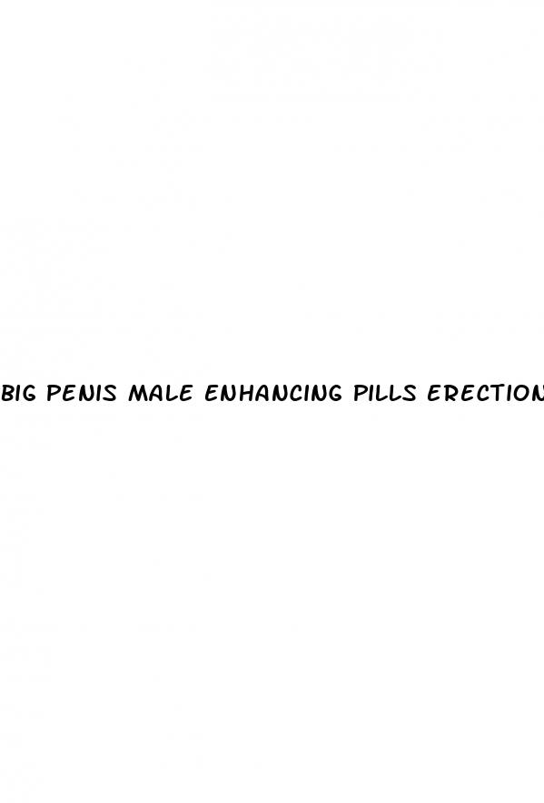 big penis male enhancing pills erection