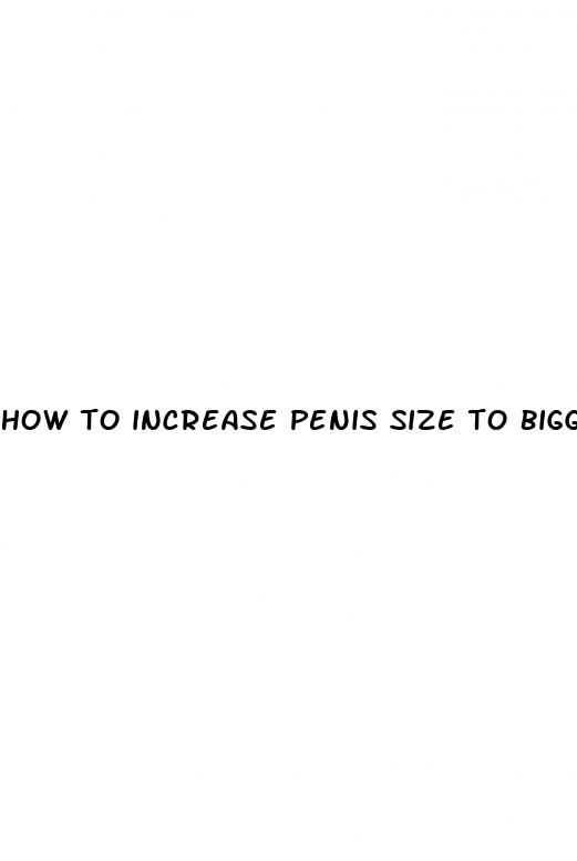 how to increase penis size to bigger