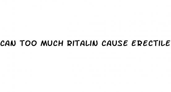 can too much ritalin cause erectile dysfunction