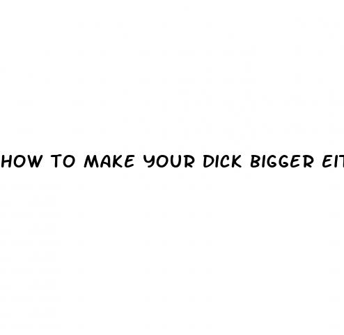 how to make your dick bigger eithout any medication