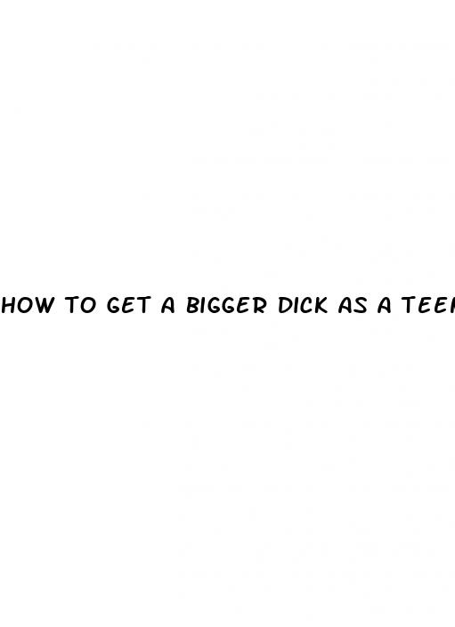 how to get a bigger dick as a teenager