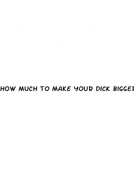 how much to make your dick bigger