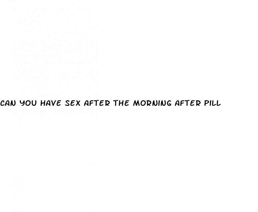 can you have sex after the morning after pill