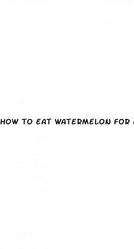 how to eat watermelon for erectile dysfunction