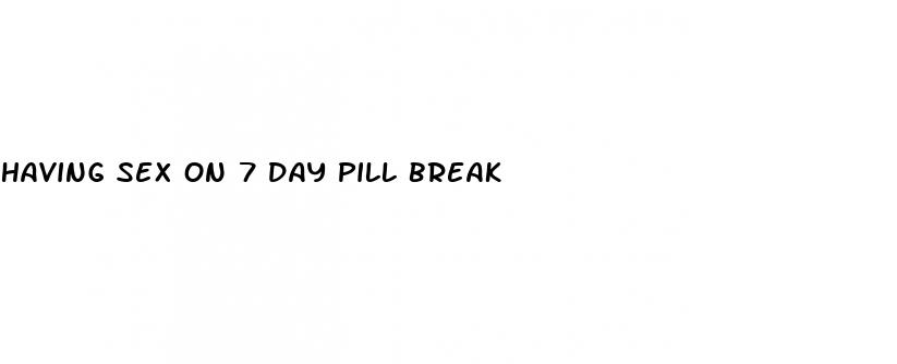 having sex on 7 day pill break