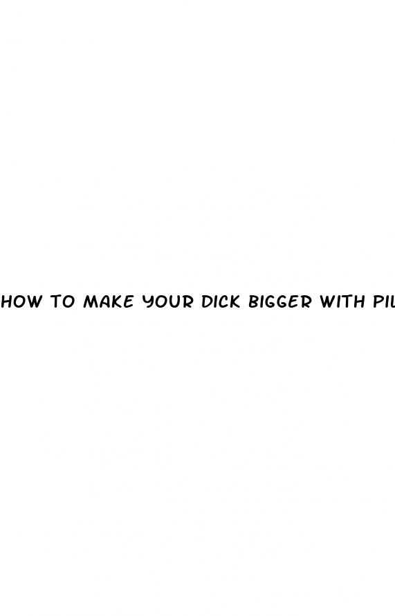 how to make your dick bigger with pills