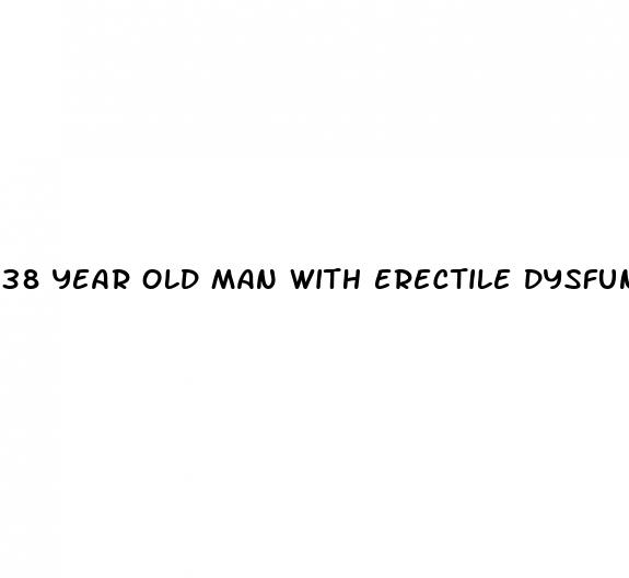 38 year old man with erectile dysfunction